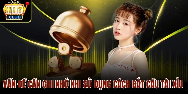 Vấn đề cần ghi nhớ khi sử dụng cách bắt cầu tài xỉu